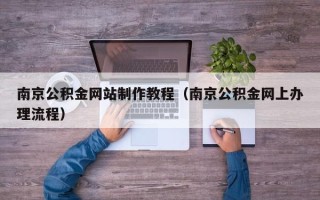 北海南京公积金网站制作教程（南京公积金网上办理流程）