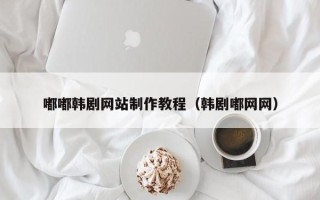 北海嘟嘟韩剧网站制作教程（韩剧嘟网网）