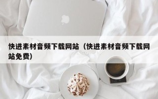 北海快进素材音频下载网站（快进素材音频下载网站免费）