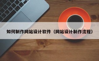北海如何制作网站设计软件（网站设计制作流程）
