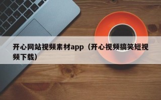 北海开心网站视频素材app（开心视频搞笑短视频下载）