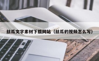 北海丝瓜文字素材下载网站（丝瓜的视频怎么写）